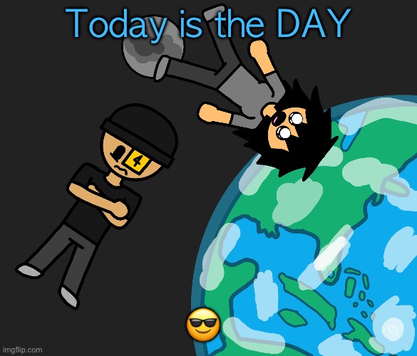 Space | Today is the DAY; 😎 | image tagged in space | made w/ Imgflip meme maker