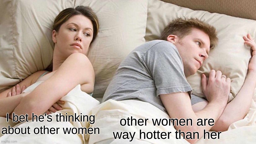 relatable | other women are way hotter than her; I bet he's thinking about other women | image tagged in memes,i bet he's thinking about other women | made w/ Imgflip meme maker