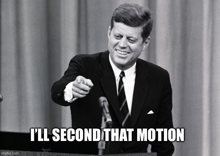 JFK | I’LL SECOND THAT MOTION | image tagged in jfk | made w/ Imgflip meme maker