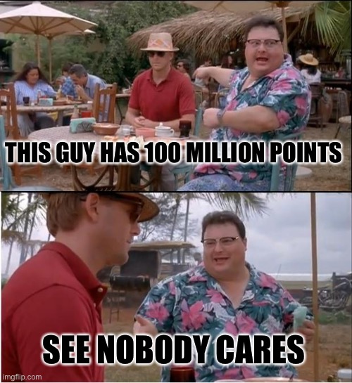 Top Image Flippers | THIS GUY HAS 100 MILLION POINTS; SEE NOBODY CARES | image tagged in memes,see nobody cares | made w/ Imgflip meme maker