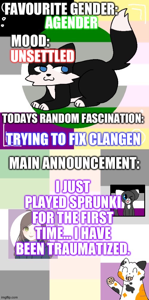 *sobs* I thought it was a kids game | AGENDER; UNSETTLED; TRYING TO FIX CLANGEN; I JUST PLAYED SPRUNKI FOR THE FIRST TIME… I HAVE BEEN TRAUMATIZED. | image tagged in starshine s announcement template | made w/ Imgflip meme maker