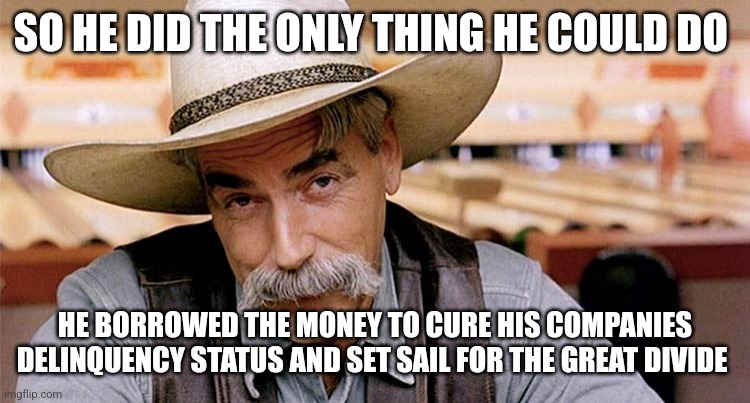 Paranoid Meme | SO HE DID THE ONLY THING HE COULD DO; HE BORROWED THE MONEY TO CURE HIS COMPANIES DELINQUENCY STATUS AND SET SAIL FOR THE GREAT DIVIDE | image tagged in dude narrator | made w/ Imgflip meme maker