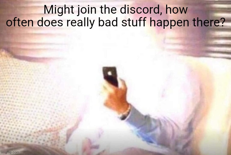 Bright Phone | Might join the discord, how often does really bad stuff happen there? | image tagged in bright phone | made w/ Imgflip meme maker