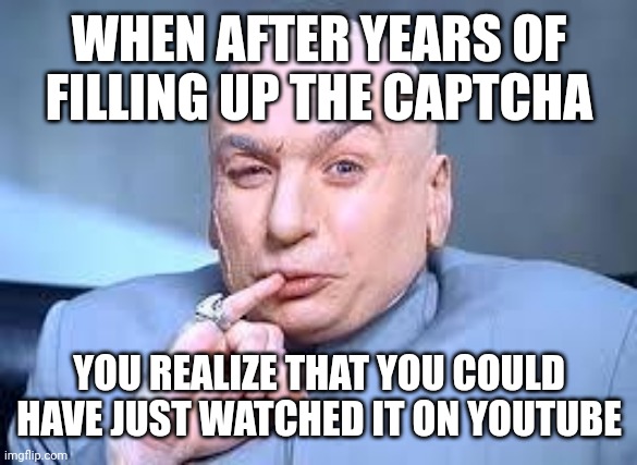 It happened too long ago | WHEN AFTER YEARS OF FILLING UP THE CAPTCHA; YOU REALIZE THAT YOU COULD HAVE JUST WATCHED IT ON YOUTUBE | image tagged in dr evil pinky | made w/ Imgflip meme maker