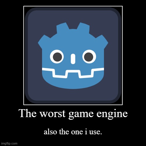 True about godot ???? | The worst game engine | also the one i use. | image tagged in funny,demotivationals,development | made w/ Imgflip demotivational maker