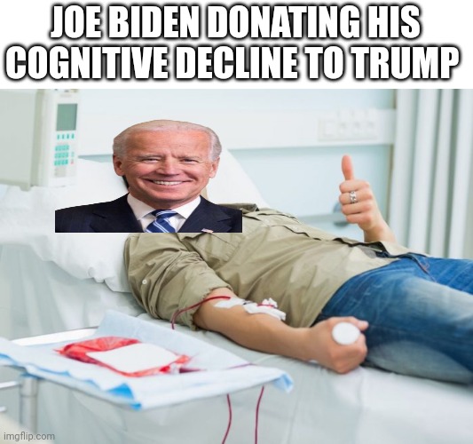 Blood Donate Thumbs Up | JOE BIDEN DONATING HIS COGNITIVE DECLINE TO TRUMP | image tagged in blood donate thumbs up | made w/ Imgflip meme maker