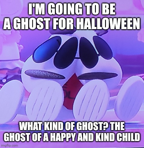 Torn | I'M GOING TO BE A GHOST FOR HALLOWEEN; WHAT KIND OF GHOST? THE GHOST OF A HAPPY AND KIND CHILD | image tagged in torn | made w/ Imgflip meme maker