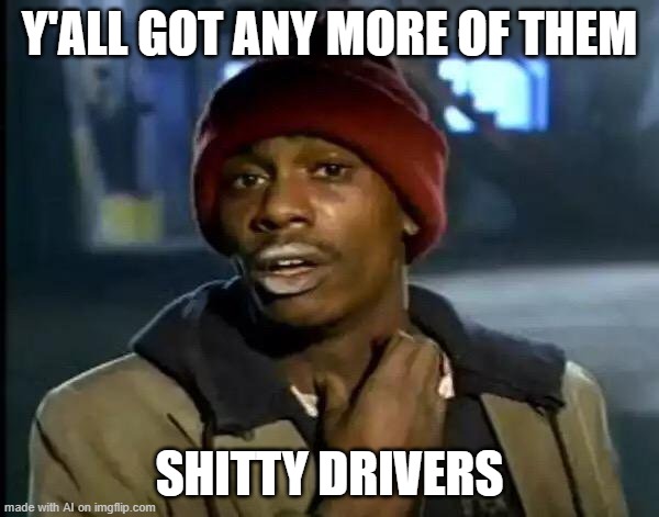 Y'all Got Any More Of That | Y'ALL GOT ANY MORE OF THEM; SHITTY DRIVERS | image tagged in memes,y'all got any more of that | made w/ Imgflip meme maker