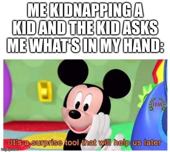 Listen, that kid was watching skibidi toilet, I had no choice | ME KIDNAPPING A KID AND THE KID ASKS ME WHAT'S IN MY HAND: | image tagged in it's a surprise tool that will help us later | made w/ Imgflip meme maker