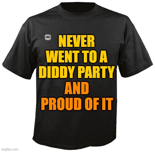 Blank T-Shirt | NEVER WENT TO A DIDDY PARTY; AND PROUD OF IT | image tagged in blank t-shirt,diddy party,party,diddy | made w/ Imgflip meme maker