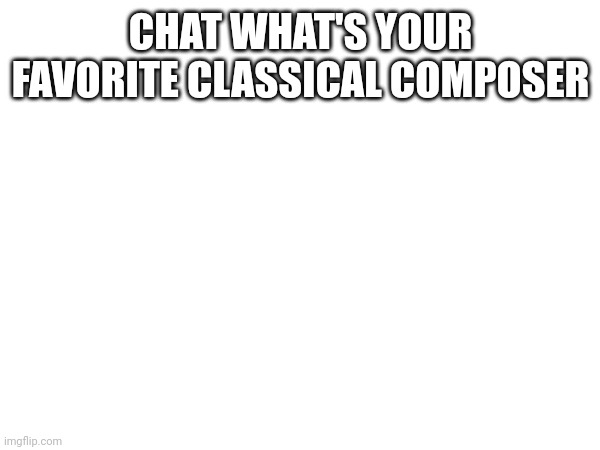 Mine is Vivaldi or Tchaikovsky | CHAT WHAT'S YOUR FAVORITE CLASSICAL COMPOSER | made w/ Imgflip meme maker