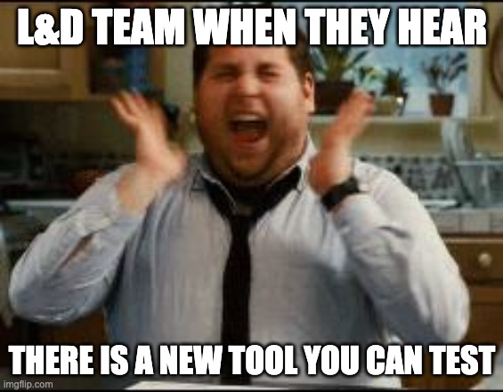 excited | L&D TEAM WHEN THEY HEAR; THERE IS A NEW TOOL YOU CAN TEST | image tagged in excited | made w/ Imgflip meme maker