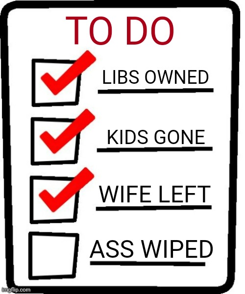 4-item checklist meme | TO DO LIBS OWNED KIDS GONE WIFE LEFT ASS WIPED | image tagged in 4-item checklist meme | made w/ Imgflip meme maker