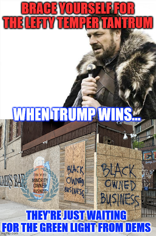 BRACE YOURSELF FOR THE LEFTY TEMPER TANTRUM WHEN TRUMP WINS... THEY'RE JUST WAITING FOR THE GREEN LIGHT FROM DEMS | image tagged in memes,brace yourselves x is coming | made w/ Imgflip meme maker