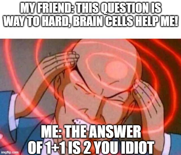 Anime guy brain waves | MY FRIEND: THIS QUESTION IS WAY TO HARD, BRAIN CELLS HELP ME! ME: THE ANSWER OF 1+1 IS 2 YOU IDIOT | image tagged in anime guy brain waves,stupid,idiot | made w/ Imgflip meme maker