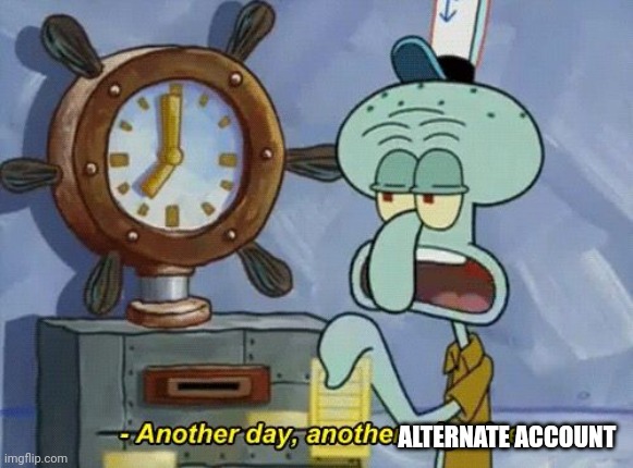 Another day another | ALTERNATE ACCOUNT | image tagged in another day another | made w/ Imgflip meme maker