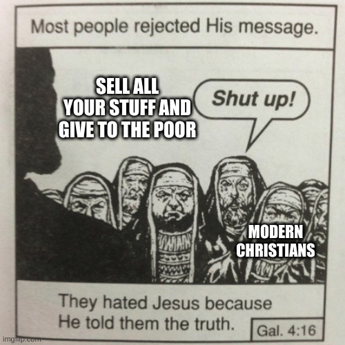 woke jesus | SELL ALL YOUR STUFF AND GIVE TO THE POOR; MODERN CHRISTIANS | image tagged in they hated jesus because he told them the truth | made w/ Imgflip meme maker