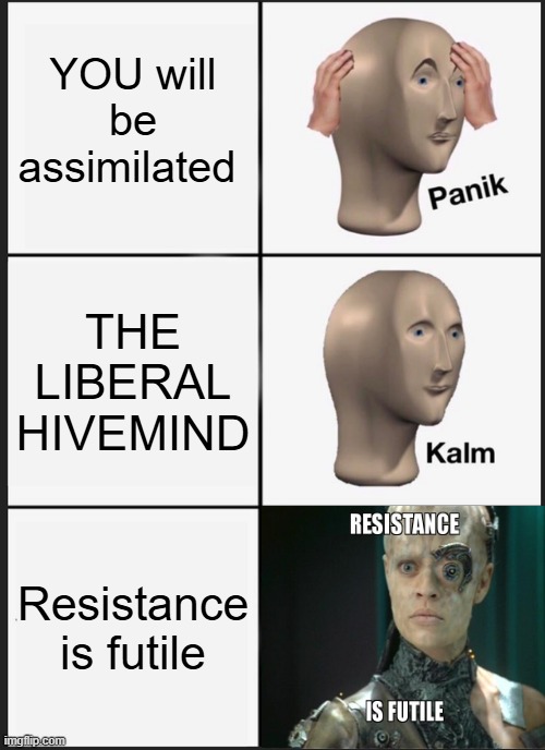 Transhumanism | YOU will be assimilated; THE LIBERAL HIVEMIND; Resistance is futile | image tagged in memes,panik kalm panik | made w/ Imgflip meme maker