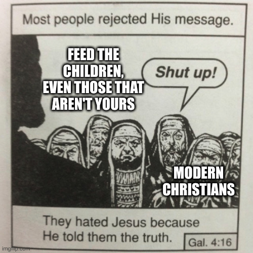 feeding the children is woke | FEED THE CHILDREN, EVEN THOSE THAT AREN'T YOURS; MODERN CHRISTIANS | image tagged in they hated jesus because he told them the truth | made w/ Imgflip meme maker