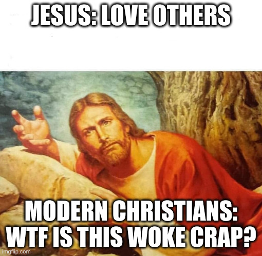 wtf is this woke crap? | JESUS: LOVE OTHERS; MODERN CHRISTIANS: WTF IS THIS WOKE CRAP? | image tagged in jesus christ wtf | made w/ Imgflip meme maker