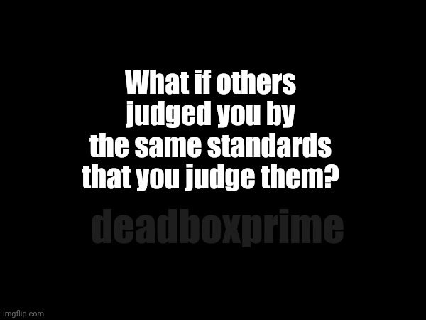 Careful | What if others judged you by the same standards that you judge them? deadboxprime | image tagged in judge,question | made w/ Imgflip meme maker