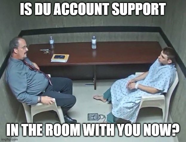 Are they in the room with us right now? | IS DU ACCOUNT SUPPORT; IN THE ROOM WITH YOU NOW? | image tagged in are they in the room with us right now | made w/ Imgflip meme maker