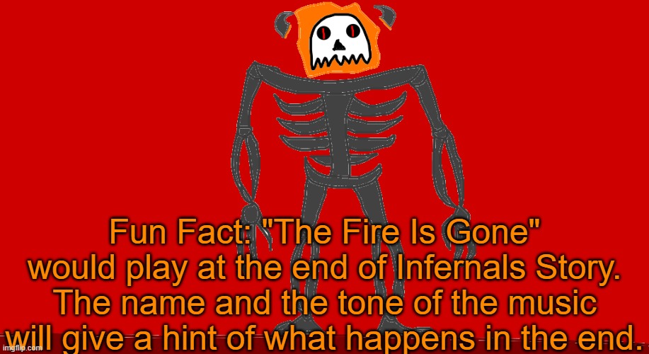 https://www.youtube.com/watch?v=YhNuf1gYq2o | Fun Fact: "The Fire Is Gone" would play at the end of Infernals Story. The name and the tone of the music will give a hint of what happens in the end. | image tagged in infernal | made w/ Imgflip meme maker