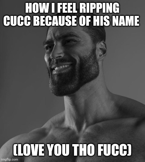 Sigma Male | HOW I FEEL RIPPING CUCC BECAUSE OF HIS NAME; (LOVE YOU THO FUCC) | image tagged in sigma male | made w/ Imgflip meme maker