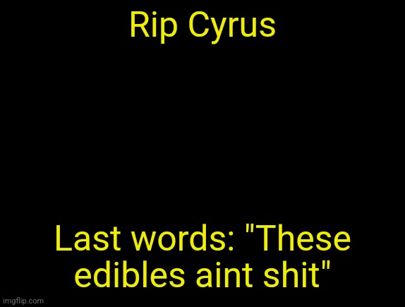 cyrus temp | Rip Cyrus; Last words: "These edibles aint shit" | image tagged in cyrus temp | made w/ Imgflip meme maker