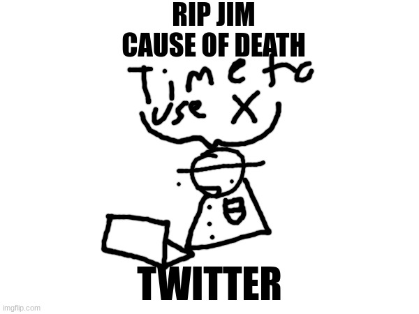RIP JIM
CAUSE OF DEATH; TWITTER | made w/ Imgflip meme maker
