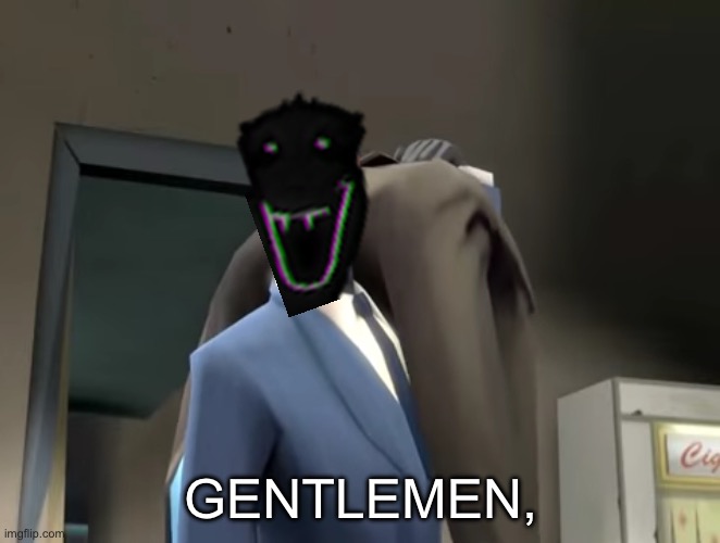 Gentlemen TF2 Spy | GENTLEMEN, | image tagged in gentlemen tf2 spy | made w/ Imgflip meme maker