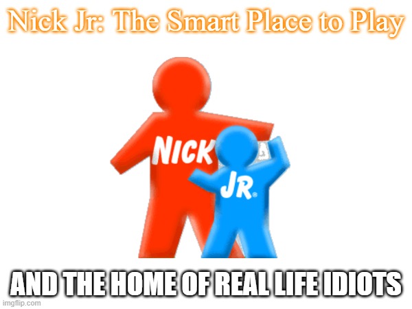 Nick Jr be dumb | Nick Jr: The Smart Place to Play; AND THE HOME OF REAL LIFE IDIOTS | image tagged in nick jr | made w/ Imgflip meme maker