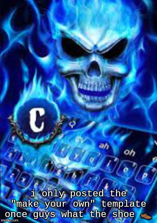 awesome blue flame skull with the highlighted word c | i only posted the "make your own" template once guys what the shoe 👞 | image tagged in awesome blue flame skull with the highlighted word c | made w/ Imgflip meme maker