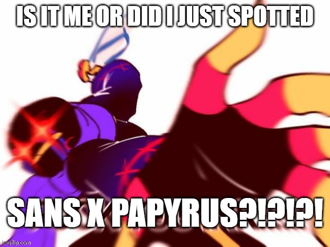 Error Sans saying Some swearing words | IS IT ME OR DID I JUST SPOTTED SANS X PAPYRUS?!?!?! | image tagged in error sans saying some swearing words | made w/ Imgflip meme maker