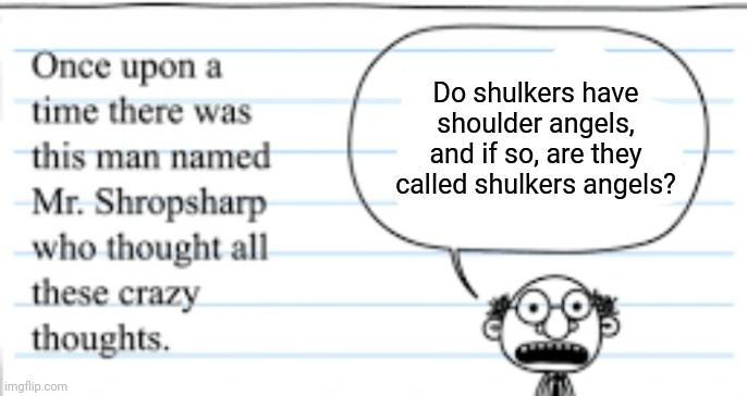 Meet Mr. Shropsharp | Do shulkers have shoulder angels, and if so, are they called shulkers angels? | image tagged in crazy thoughts | made w/ Imgflip meme maker
