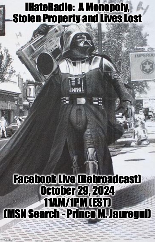 The Unholy Union of Communists and Corporate America | IHateRadio:  A Monopoly,

Stolen Property and Lives Lost; Facebook Live (Rebroadcast)
October 29, 2024
11AM/1PM (EST)
(MSN Search - Prince M. Jauregui) | image tagged in vader boom box | made w/ Imgflip meme maker