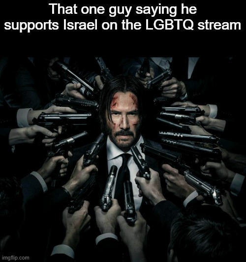 John wick 2 | That one guy saying he supports Israel on the LGBTQ stream | image tagged in john wick 2 | made w/ Imgflip meme maker