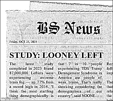 LOONEY LEFT STUDY | image tagged in news,bullshit,looney,leftists,tds,weakness | made w/ Imgflip meme maker