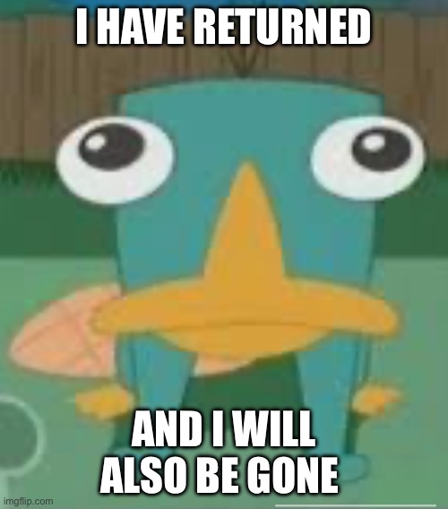 short message | I HAVE RETURNED; AND I WILL ALSO BE GONE | image tagged in forward facing perry | made w/ Imgflip meme maker