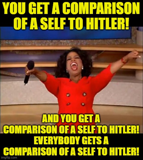 They Have to Water Down the Evil so They can Resurrect It | YOU GET A COMPARISON OF A SELF TO HITLER! AND YOU GET A COMPARISON OF A SELF TO HITLER! EVERYBODY GETS A COMPARISON OF A SELF TO HITLER! | image tagged in memes,oprah you get a | made w/ Imgflip meme maker