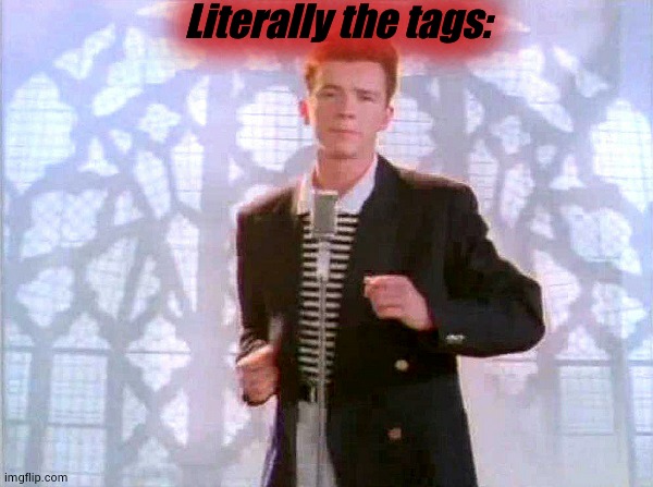 rickrolling | Literally the tags: | image tagged in rickrolling | made w/ Imgflip meme maker