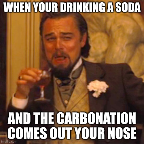 This happens to me too much | WHEN YOUR DRINKING A SODA; AND THE CARBONATION COMES OUT YOUR NOSE | image tagged in memes,laughing leo | made w/ Imgflip meme maker