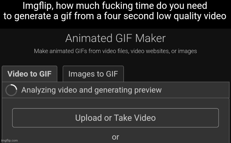 Imgflip, how much fucking time do you need to generate a gif from a four second low quality video | made w/ Imgflip meme maker