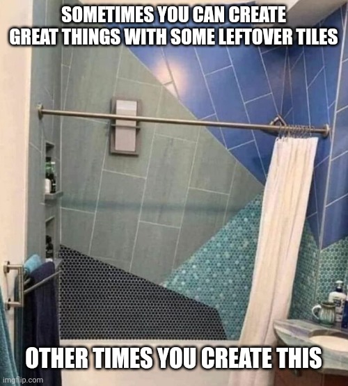 Bathroom design fails | SOMETIMES YOU CAN CREATE GREAT THINGS WITH SOME LEFTOVER TILES; OTHER TIMES YOU CREATE THIS | image tagged in bathroom design fails | made w/ Imgflip meme maker