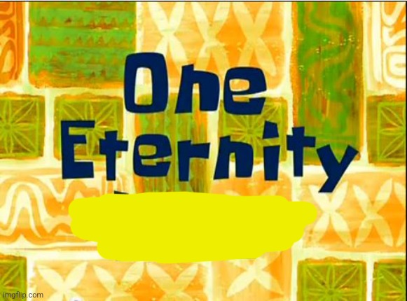 One eternity later spongebob | image tagged in one eternity later spongebob | made w/ Imgflip meme maker