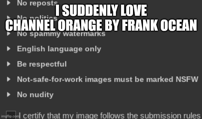 break teh rules | I SUDDENLY LOVE CHANNEL ORANGE BY FRANK OCEAN | image tagged in break teh rules | made w/ Imgflip meme maker