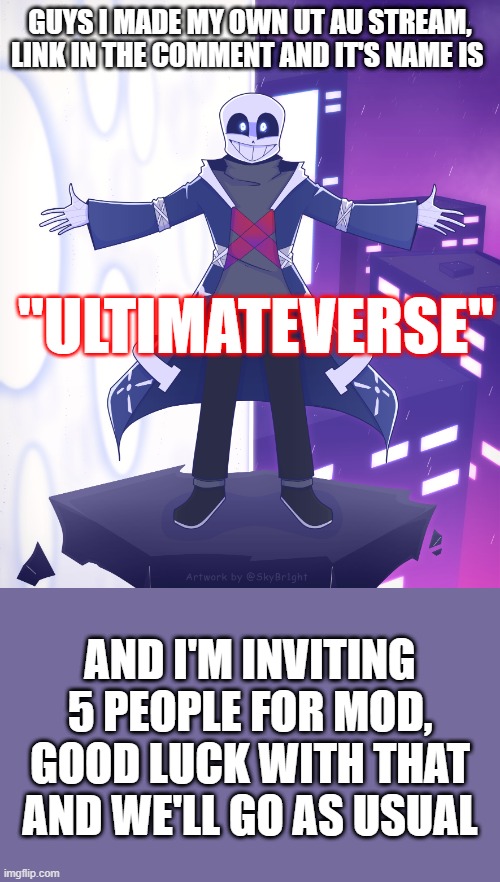 LINK IN THE COMMENT | GUYS I MADE MY OWN UT AU STREAM, LINK IN THE COMMENT AND IT'S NAME IS; "ULTIMATEVERSE"; AND I'M INVITING 5 PEOPLE FOR MOD, GOOD LUCK WITH THAT AND WE'LL GO AS USUAL | image tagged in sts godverse sans saying something,undertale au,i'm invitingggggggg,ultimateverse | made w/ Imgflip meme maker