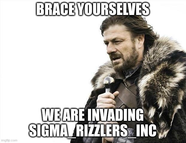 uncensored! | BRACE YOURSELVES; WE ARE INVADING SIGMA_RIZZLERS_INC | image tagged in memes,brace yourselves x is coming | made w/ Imgflip meme maker