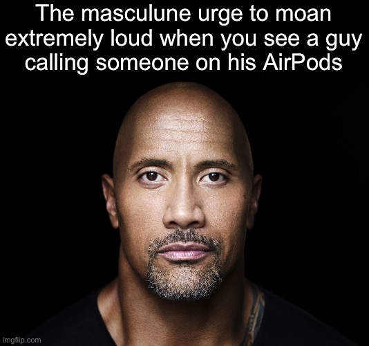 The rock stare | The masculune urge to moan extremely loud when you see a guy
calling someone on his AirPods | image tagged in the rock stare | made w/ Imgflip meme maker