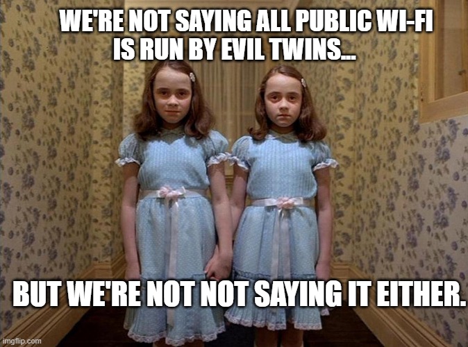 Cybersecurity awareness - Evil twinning attacks on Public Wifi | WE'RE NOT SAYING ALL PUBLIC WI-FI        IS RUN BY EVIL TWINS... BUT WE'RE NOT NOT SAYING IT EITHER. | image tagged in shining twins,cybersecurity,wifi | made w/ Imgflip meme maker